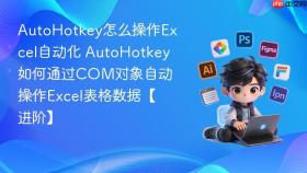 autohotkey怎么操作excel自动化 autohotkey如何通过com对象自动操作excel表格数据【进阶】