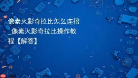 像素火影奇拉比怎么连招_像素火影奇拉比操作教程【解答】