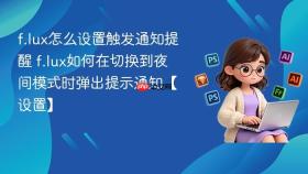 f.lux怎么设置触发通知提醒 f.lux如何在切换到夜间模式时弹出提示通知【设置】