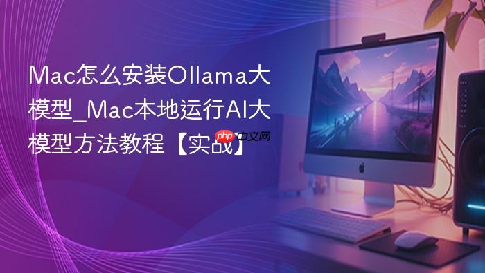 mac怎么安装ollama大模型_mac本地运行ai大模型方法教程【实战】