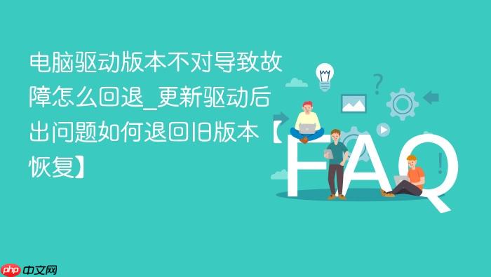 电脑驱动版本不对导致故障怎么回退_更新驱动后出问题如何退回旧版本【恢复】