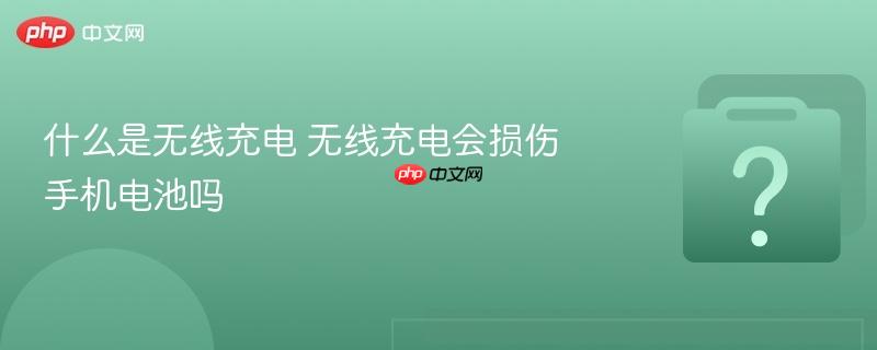 什么是无线充电 无线充电会损伤手机电池吗