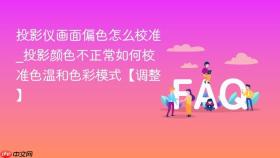 投影仪画面偏色怎么校准_投影颜色不正常如何校准色温和色彩模式【调整】