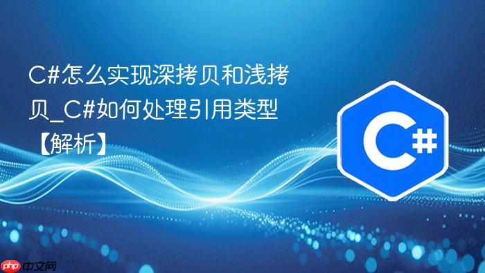 c#怎么实现深拷贝和浅拷贝_c#如何处理引用类型【解析】