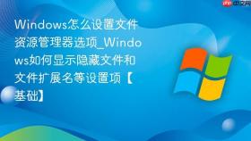 Windows怎么设置文件资源管理器选项_Windows如何显示隐藏文件和文件扩展名等设置项【基础】