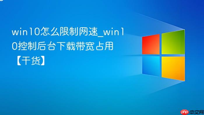 win10怎么限制网速_win10控制后台下载带宽占用【干货】