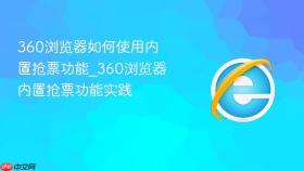 360浏览器如何使用内置抢票功能_360浏览器内置抢票功能实践