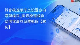 抖音极速版怎么设置自动清理缓存_抖音极速版自动清理缓存设置教程【避坑】