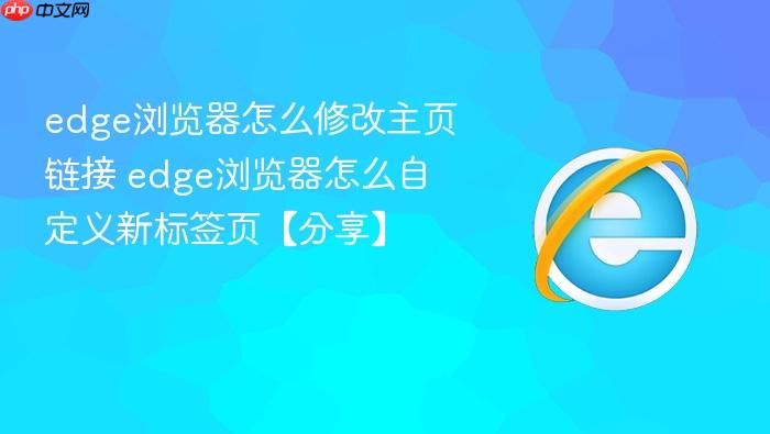 edge浏览器怎么修改主页链接 edge浏览器怎么自定义新标签页【分享】