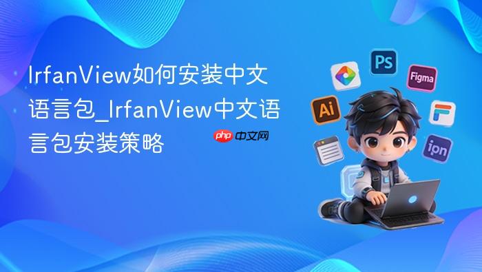 irfanview如何安装中文语言包_irfanview中文语言包安装策略