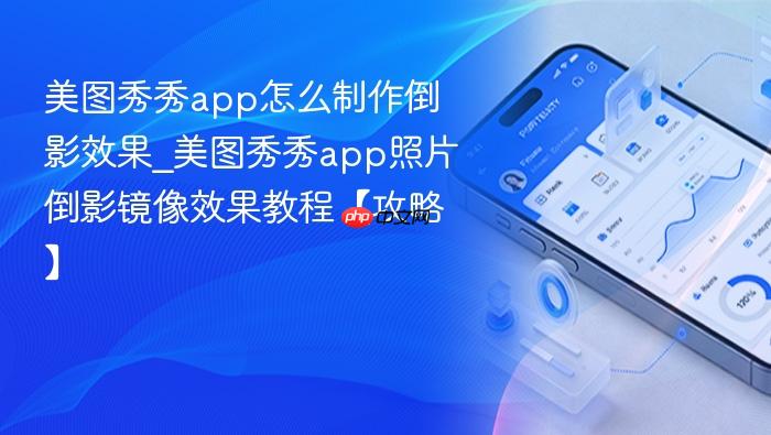 美图秀秀app怎么制作倒影效果_美图秀秀app照片倒影镜像效果教程【攻略】