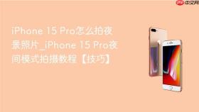 iphone 15 pro怎么拍夜景照片_iphone 15 pro夜间模式拍摄教程【技巧】