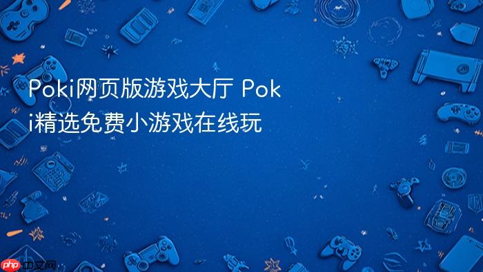 poki网页版游戏大厅 poki精选免费小游戏在线玩