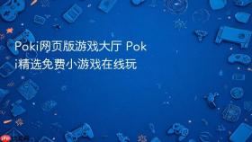 poki网页版游戏大厅 poki精选免费小游戏在线玩