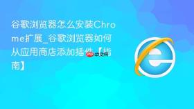 谷歌浏览器怎么安装chrome扩展_谷歌浏览器如何从应用商店添加插件【指南】