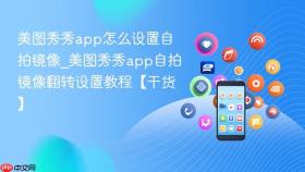 美图秀秀app怎么设置自拍镜像_美图秀秀app自拍镜像翻转设置教程【干货】