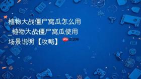 植物大战僵尸窝瓜怎么用_植物大战僵尸窝瓜使用场景说明【攻略】