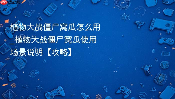 植物大战僵尸窝瓜怎么用_植物大战僵尸窝瓜使用场景说明【攻略】