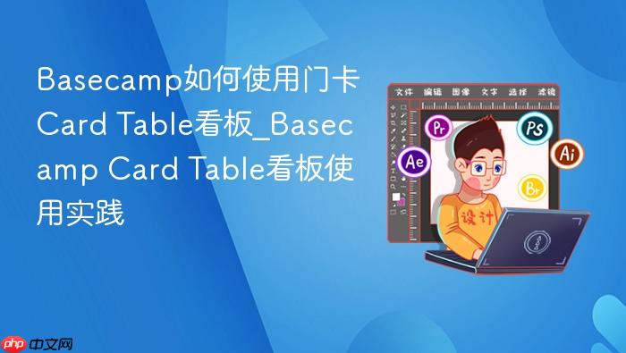 basecamp如何使用门卡card table看板_basecamp card table看板使用实践