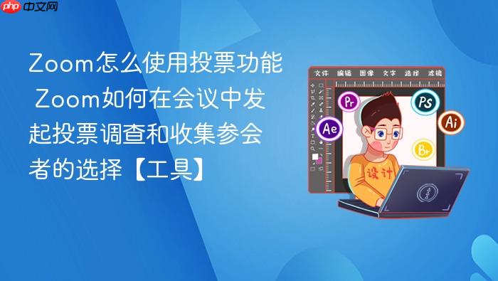 zoom怎么使用投票功能 zoom如何在会议中发起投票调查和收集参会者的选择【工具】