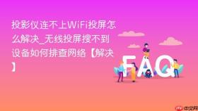 投影仪连不上wifi投屏怎么解决_无线投屏搜不到设备如何排查网络【解决】