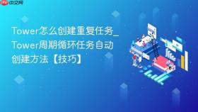 tower怎么创建重复任务_tower周期循环任务自动创建方法【技巧】