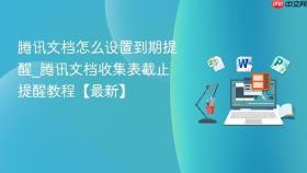 腾讯文档怎么设置到期提醒_腾讯文档收集表截止提醒教程【最新】