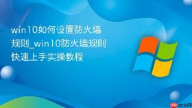 win10如何设置防火墙规则_win10防火墙规则快速上手实操教程