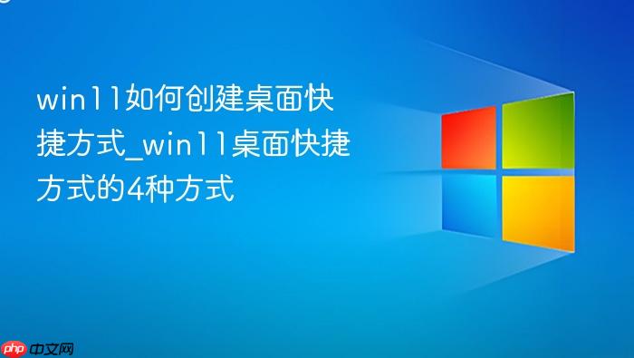 win11如何创建桌面快捷方式_win11桌面快捷方式的4种方式