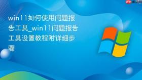 win11如何使用问题报告工具_win11问题报告工具设置教程附详细步骤
