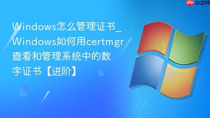 windows怎么管理证书_windows如何用certmgr查看和管理系统中的数字证书【进阶】