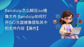 bandizip怎么解压iso镜像文件 bandizip如何打开iso光盘镜像提取其中的文件内容【操作】