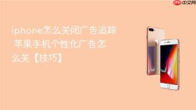 iphone怎么关闭广告追踪 苹果手机个性化广告怎么关【技巧】