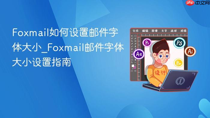 foxmail如何设置邮件字体大小_foxmail邮件字体大小设置指南