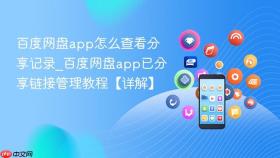 百度网盘app怎么查看分享记录_百度网盘app已分享链接管理教程【详解】