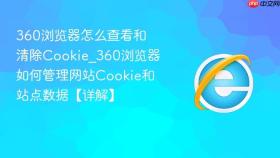 360浏览器怎么查看和清除cookie_360浏览器如何管理网站cookie和站点数据【详解】