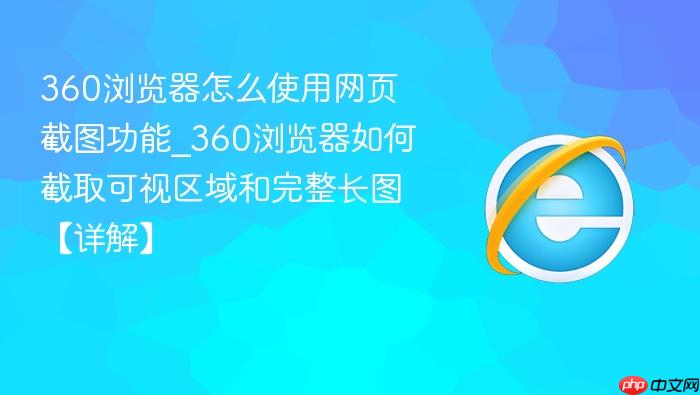 360浏览器怎么使用网页截图功能_360浏览器如何截取可视区域和完整长图【详解】