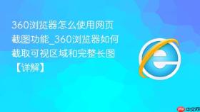 360浏览器怎么使用网页截图功能_360浏览器如何截取可视区域和完整长图【详解】
