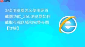360浏览器怎么使用网页截图功能_360浏览器如何截取可视区域和完整长图【详解】