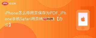 iphone怎么将网页保存为pdf_iphone手机safari网页转换方法【办公】