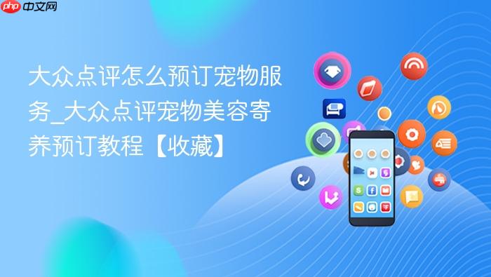 大众点评怎么预订宠物服务_大众点评宠物美容寄养预订教程【收藏】