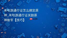 米哈游通行证怎么绑定原神_米哈游通行证关联原神账号【技巧】
