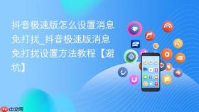 抖音极速版怎么设置消息免打扰_抖音极速版消息免打扰设置方法教程【避坑】