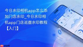 今日水印相机app怎么添加门店水印_今日水印相机app门店巡查水印教程【入门】