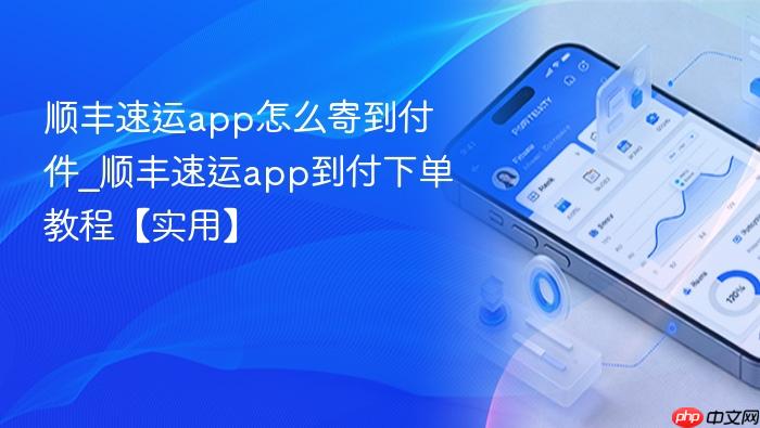 顺丰速运app怎么寄到付件_顺丰速运app到付下单教程【实用】