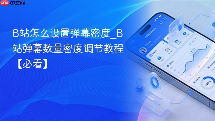 b站怎么设置弹幕密度_b站弹幕数量密度调节教程【必看】