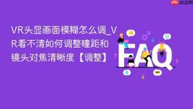 vr头显画面模糊怎么调_vr看不清如何调整瞳距和镜头对焦清晰度【调整】
