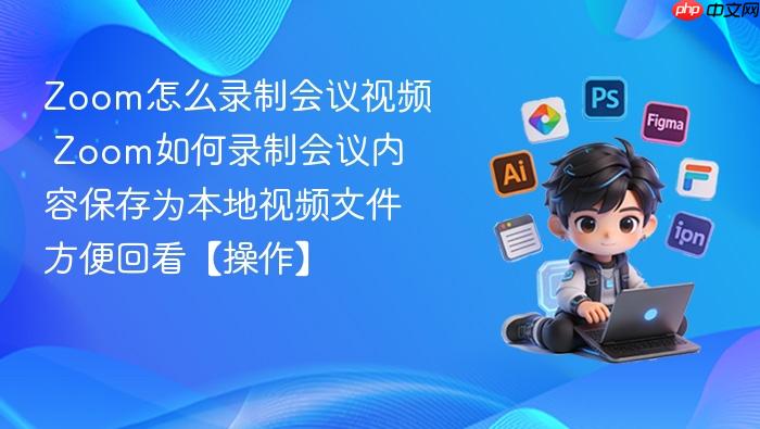 zoom怎么录制会议视频 zoom如何录制会议内容保存为本地视频文件方便回看【操作】