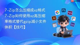 7-zip怎么压缩成xz格式 7-zip如何使用xz高压缩率格式替代gzip减小文件体积【技巧】