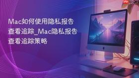 mac如何使用隐私报告查看追踪_mac隐私报告查看追踪策略